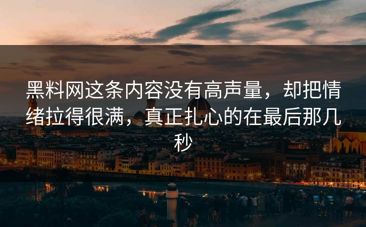 黑料网这条内容没有高声量，却把情绪拉得很满，真正扎心的在最后那几秒
