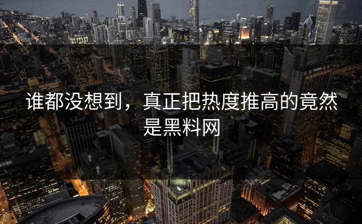 谁都没想到，真正把热度推高的竟然是黑料网  第1张