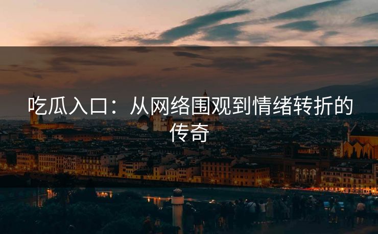 吃瓜入口:从网络围观到情绪转折的传奇 第1张 吃瓜入口:从网络围观到情绪转折的传奇 第1张