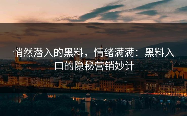 悄然潜入的黑料，情绪满满：黑料入口的隐秘营销妙计  第1张
