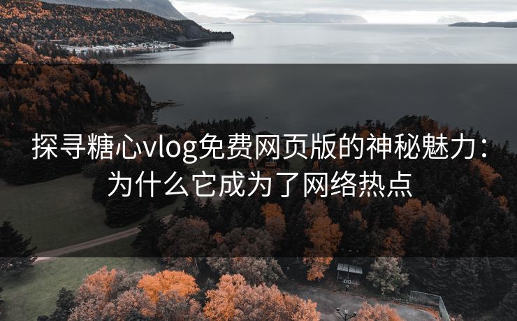 探寻糖心vlog免费网页版的神秘魅力:为什么它成为了网络热点 第1张 探寻糖心vlog免费网页版的神秘魅力:为什么它成为了网络热点 第1张