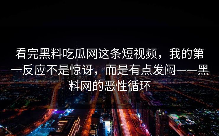 看完黑料吃瓜网这条短视频，我的第一反应不是惊讶，而是有点发闷——黑料网的恶性循环  第1张